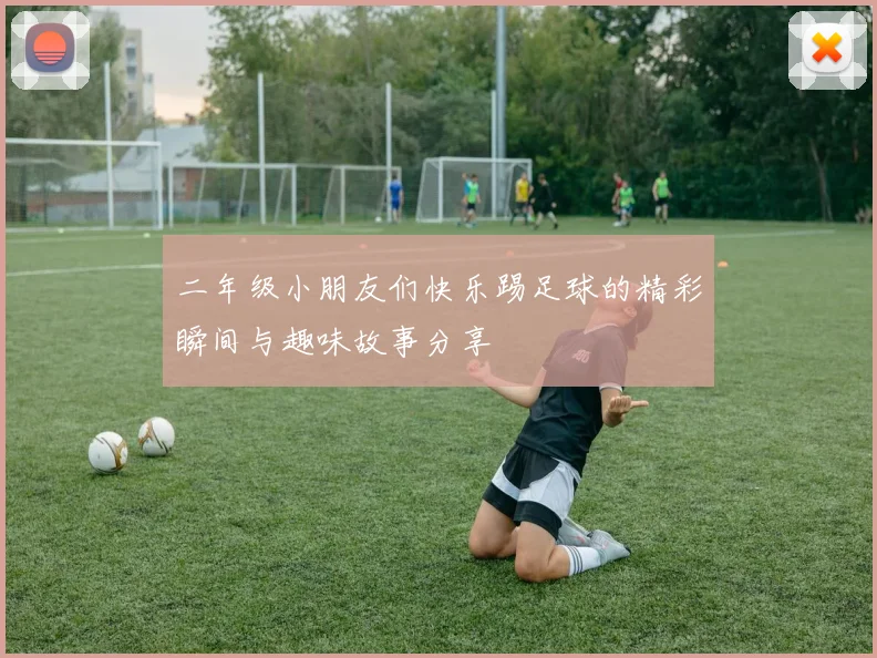 二年级小朋友们快乐踢足球的精彩瞬间与趣味故事分享