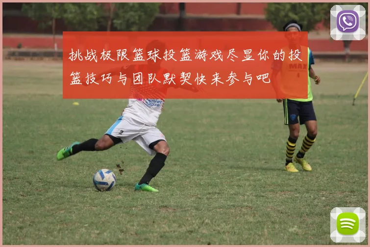 挑战极限篮球投篮游戏尽显你的投篮技巧与团队默契快来参与吧