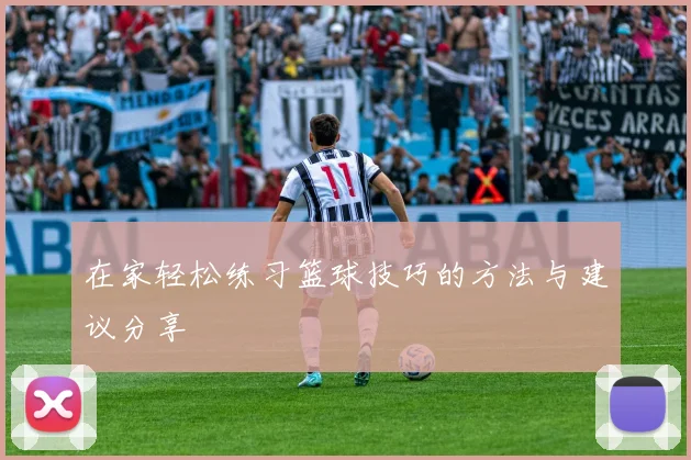 在家轻松练习篮球技巧的方法与建议分享