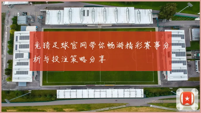 竞猜足球官网带你畅游精彩赛事分析与投注策略分享