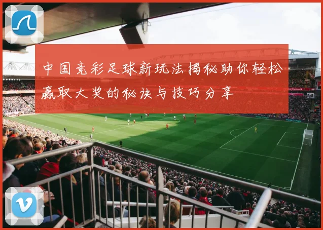 中国竞彩足球新玩法揭秘助你轻松赢取大奖的秘诀与技巧分享