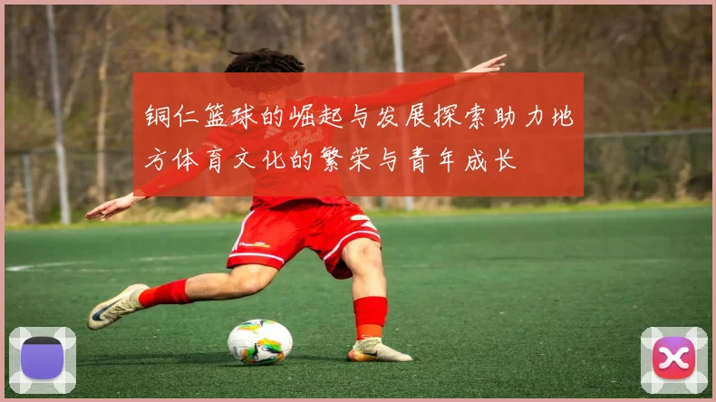 铜仁篮球的崛起与发展探索助力地方体育文化的繁荣与青年成长