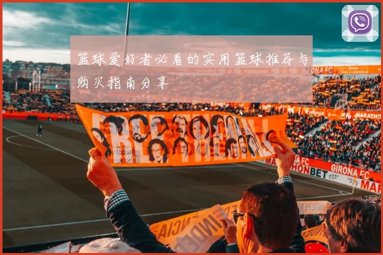 篮球爱好者必看的实用篮球推荐与购买指南分享