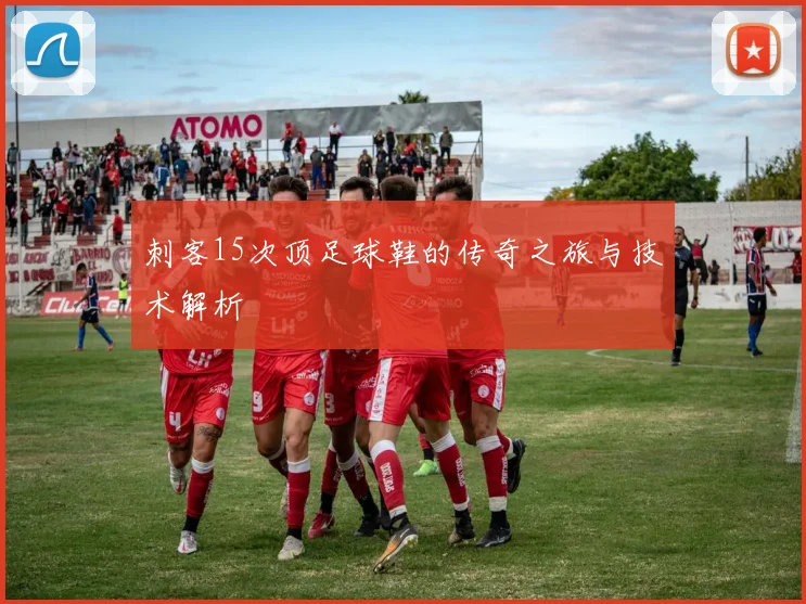 刺客15次顶足球鞋的传奇之旅与技术解析